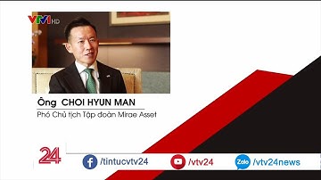 Sếp tập đoàn quản lý tài sản lớn nhất Hàn Quốc bị thị trường VN hấp dẫn | VTV24