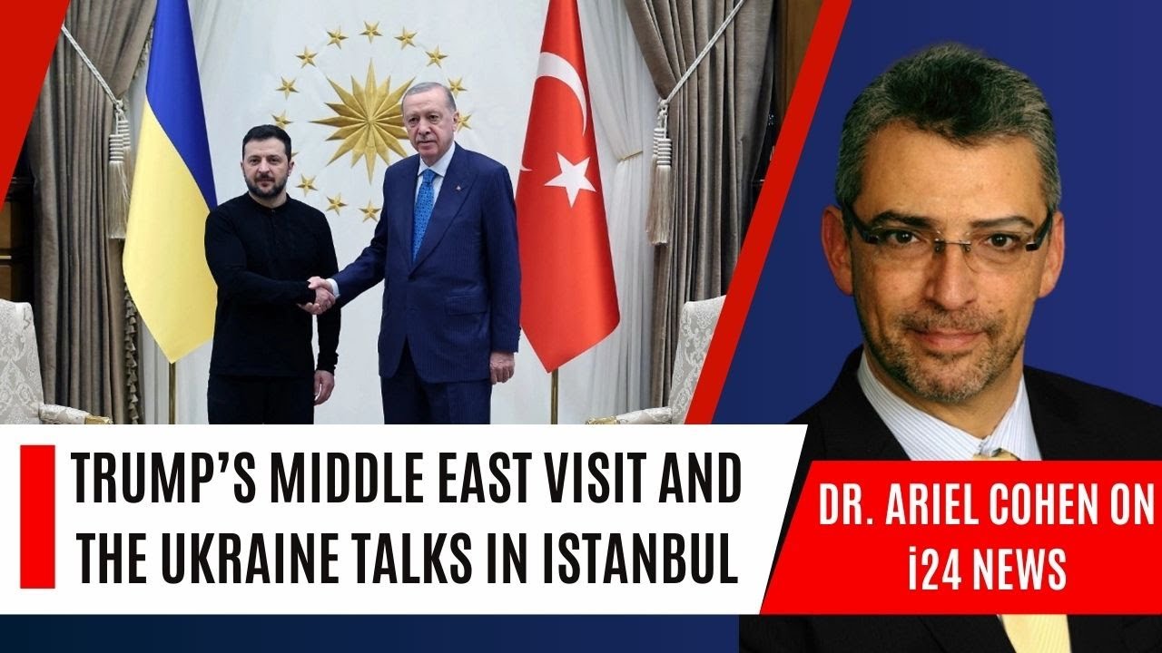 Dr. Ariel Cohen on i24: Trump's Middle East Visit and Ukraine Talks in Istanbul