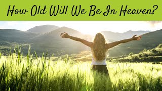 How Old Will We be in Heaven?