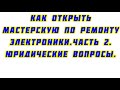 Ка открыть мастерскую по ремонту электроники.Часть 2.Юридические вопросы.