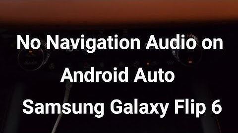 Samsung Flip 6 Navigation Audio not working in Android Auto