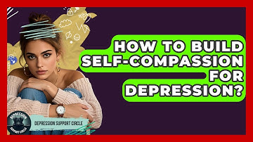 How To Build Self-compassion For Depression? - Depression Support Circle
