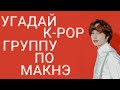 [K-POP ИГРА] УГАДАЙ К-РОР ГРУППУ ПО МАКНЭ | K-POP FANS