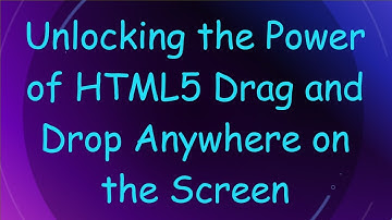 Unlocking the Power of HTML5 Drag and Drop Anywhere on the Screen