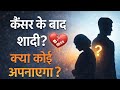 “Cancer ke baad… kya koi mujhe apnaye ga?”