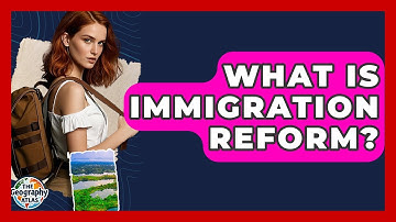 What Is Immigration Reform? - The Geography Atlas