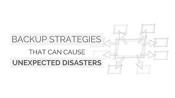 Backup Strategies That Can Cause Unexpected Disasters
