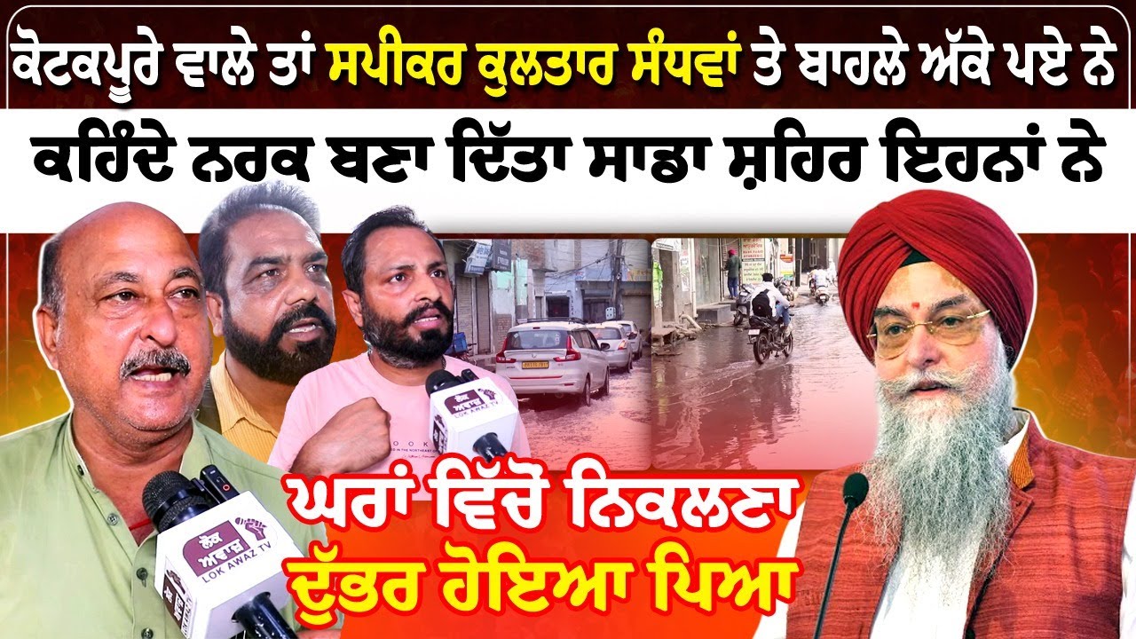 ਕੋਟਕਪੂਰੇ ਵਾਲੇ ਤਾਂ ਸਪੀਕਰ ਕੁਲਤਾਰ ਸੰਧਵਾਂ ਤੇ ਬਾਹਲੇ ਅੱਕੇ ਪਏ ਨੇ,  ਕਹਿੰਦੇ ਨਰਕ ਬਣਾ ਦਿੱਤਾ ਸਾਡਾ ਸ਼ਹਿਰ ਇਹਨਾਂ ਨੇ