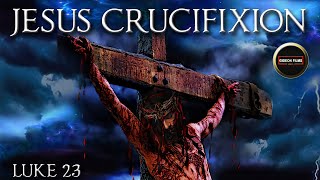 Crucifixion of Jesus | Death of Jesus | Luke 23 | Burial of Jesus | Jesus Before Pilate and Herod