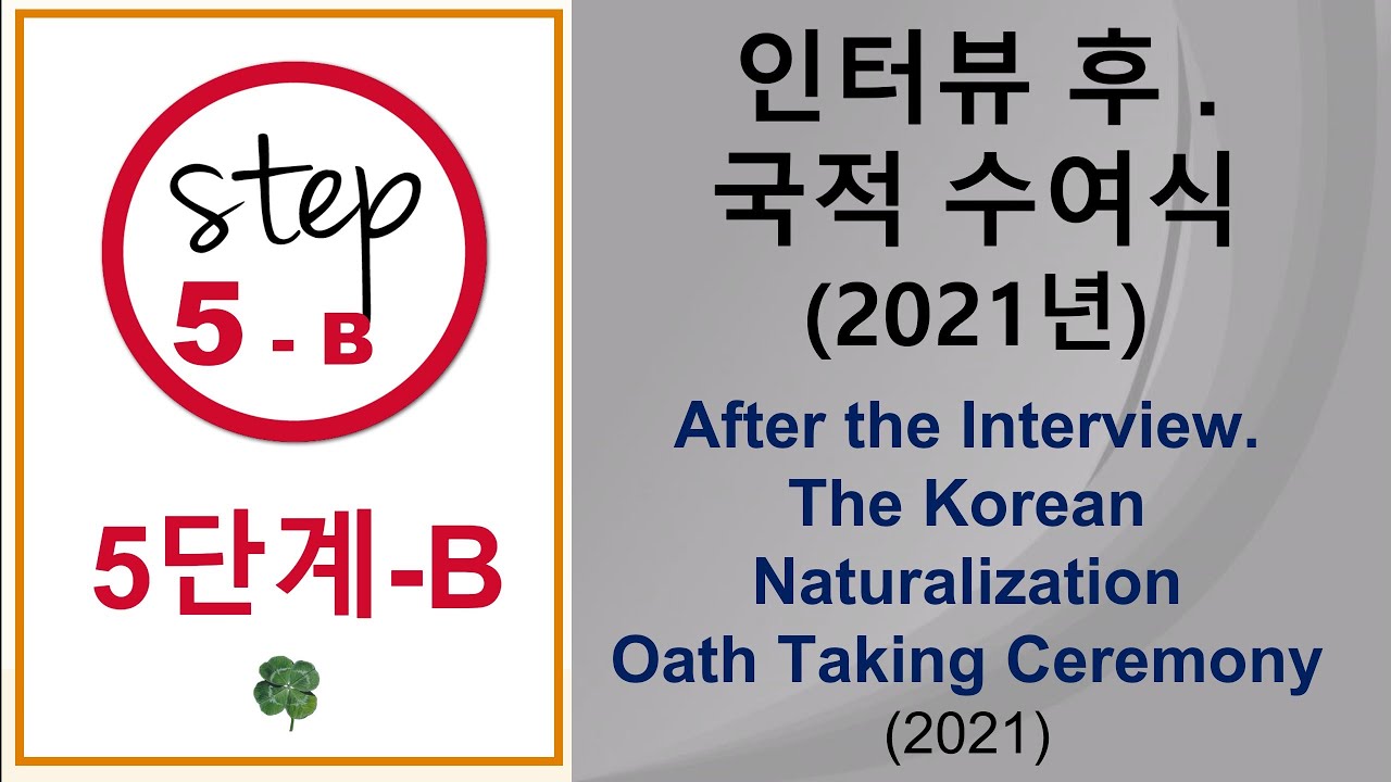 STEP 5-B - 5단계-B / 인터뷰 후 - 국적 수여식 (2021년) /After the Interview - Naturalization Oath Taking Ceremony