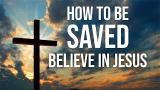 How To Be Saved - Believe in JESUS!