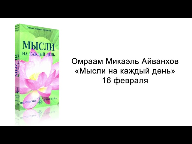 16 февраля. Мысли на каждый день. Омраам Микаэль Айванхов