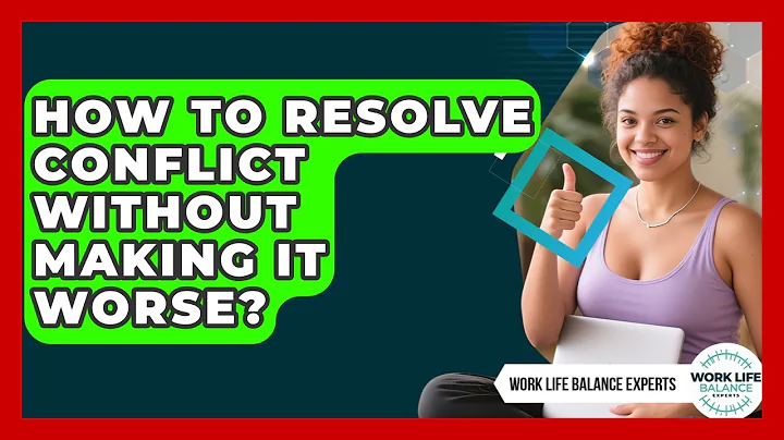 How To Resolve Conflict Without Making It Worse? - Work Life Balance Experts