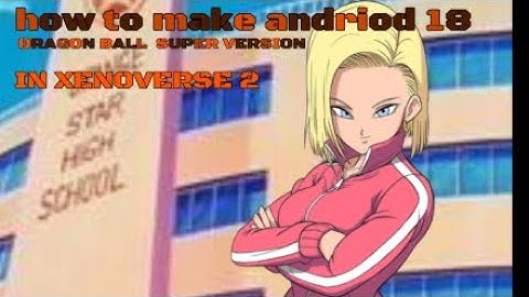 HOW  TO MAKE ANDROID 18 DRAGON BALL SUPER VERSION IN XENOVERSE 2