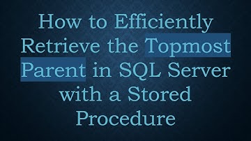 How to Efficiently Retrieve the Topmost Parent in SQL Server with a Stored Procedure