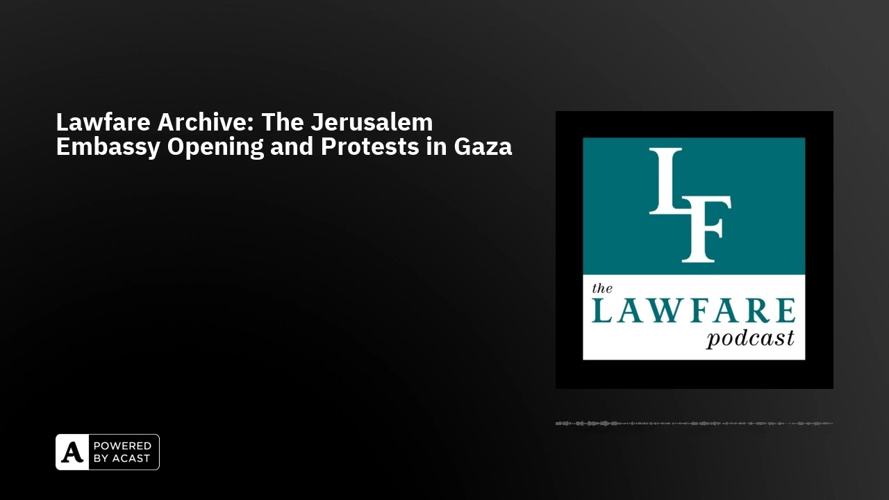 Lawfare Archive: The Jerusalem Embassy Opening and Protests in Gaza