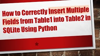 How to Correctly Insert Multiple Fields from Table1 into Table2 in SQLite Using Python