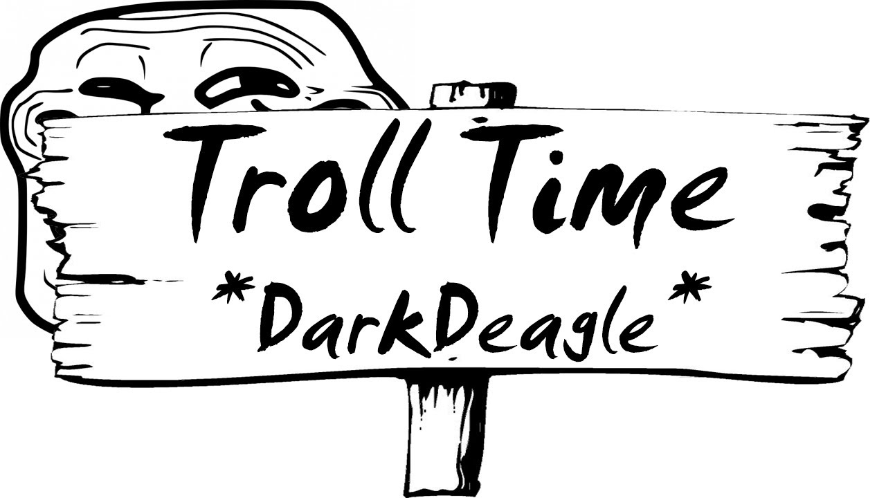 Troll Time #4 - DarkDeagle