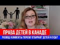 🔴НА ЧТО ИМЕЮТ ПРАВО ДЕТИ В КАНАДЕ ПРИ РАЗВОДЕ? 🔴КУДА ЗАБИРАЮТ ДЕТЕЙ И ПОЧЕМУ?