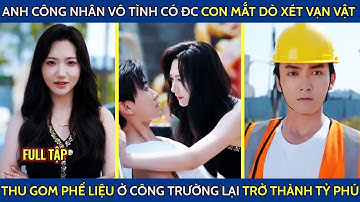 Anh công nhân vô tình có đc con mắt dò xét vạn vật, thu gom phế liệu ở công trường lại thành tỷ phú