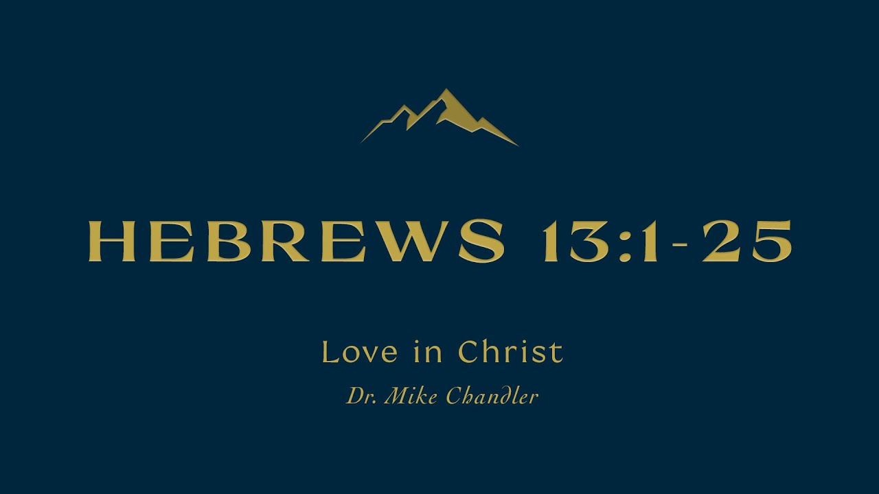 "Love in Christ" | Hebrews 13:1-25 Sermon | Dr. Mike Chandler | June 12, 2022