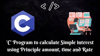 Programming in C| 'C' Program to calculate Simple interest using Principle amount, time and Rate|