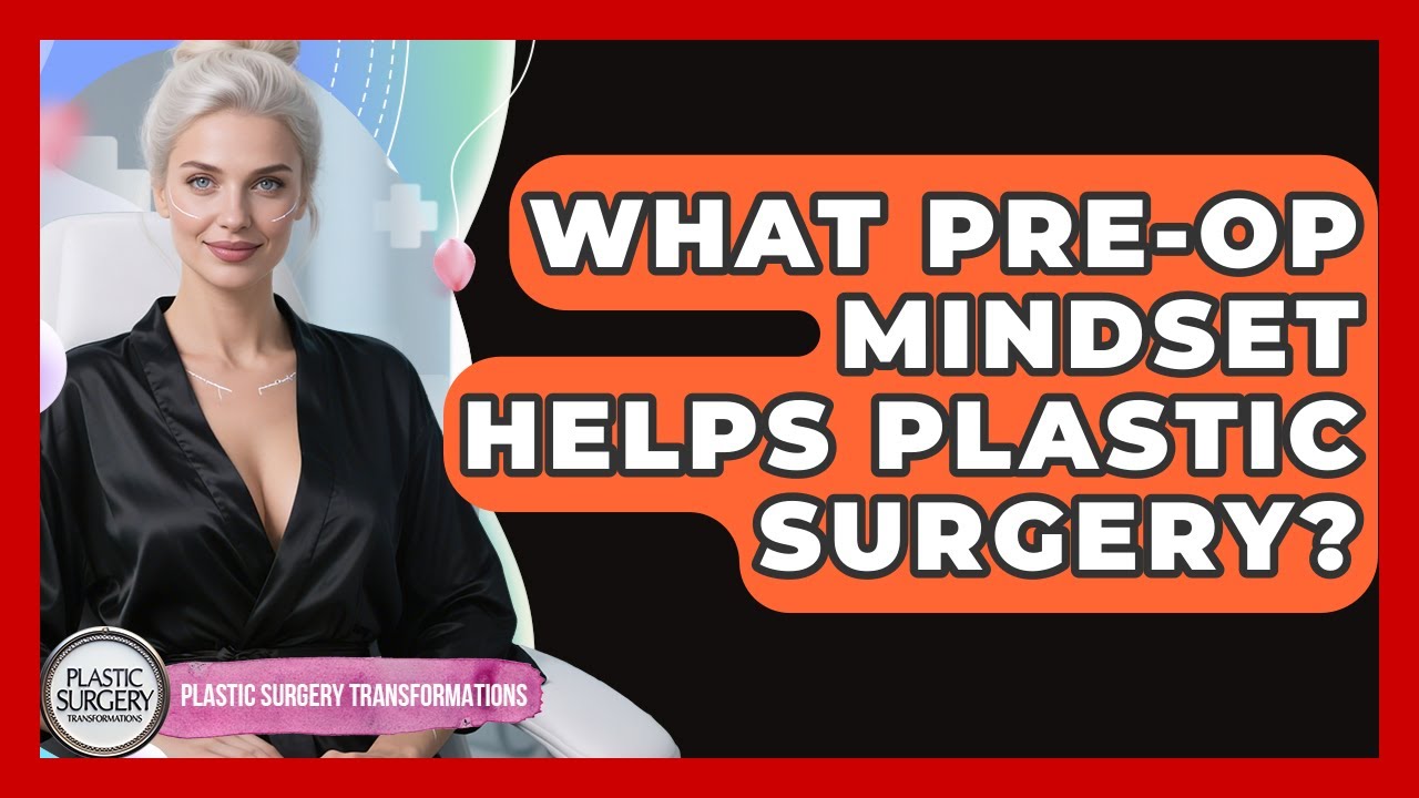 What Pre-Op Mindset Helps Plastic Surgery? - Plastic Surgery Transformations