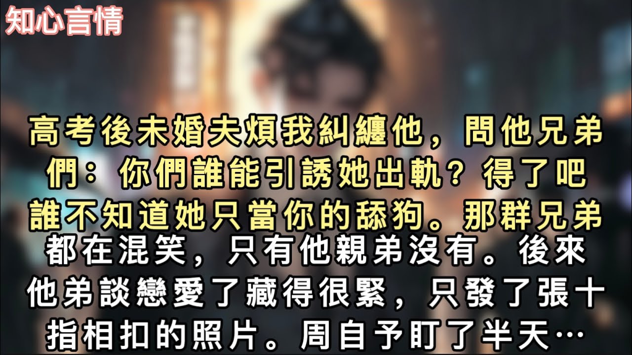 高考後未婚夫煩我糾纏他，問他兄弟們：「你們誰能引誘她出軌？」「得了吧，誰不知道她只當你的舔狗。」那群兄弟都在混笑，只有他親弟沒有。後來，他弟談戀愛了藏得很緊…#一口氣看完 #追妻火葬場 #言情