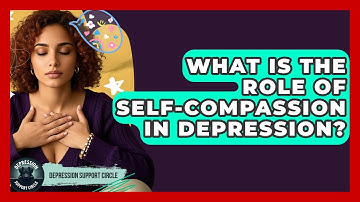 What Is The Role Of Self-compassion In Depression? - Depression Support Circle