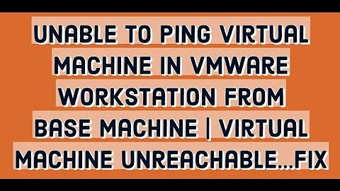 Unable to ping virtual machine in vmware workstation from base machine | Virtual machine unreachable