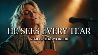 HE SEES EVERY TEAR | Worship for Anxiety, Loneliness & Grief