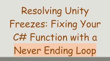 Resolving Unity Freezes: Fixing Your C# Function with a Never Ending Loop
