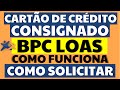 CARTÃO DE CRÉDITO CONSIGNADO BPC COMO SOLICITAR E COMO FUNCIONA O CARTÃO CONSIGNADO BPC LOAS