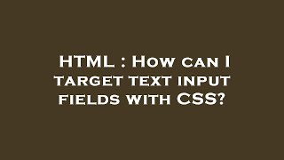 HTML : How can I target text input fields with CSS