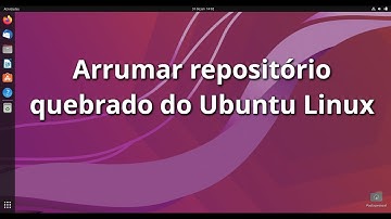 Arrumar repositório quebrado do Ubuntu Linux