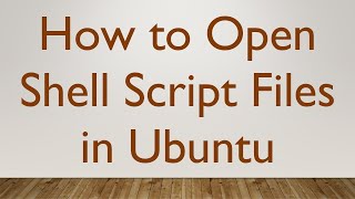 How to Open Shell Script Files in Ubuntu