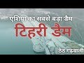 Tehri Dam || टिहरी डैम || The biggest dam of asia || thet garhwali