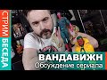 СТРИМ-ОБЩЕНИЕ. ВАНДА/ВИЖН (СПОЙЛЕРЫ!)