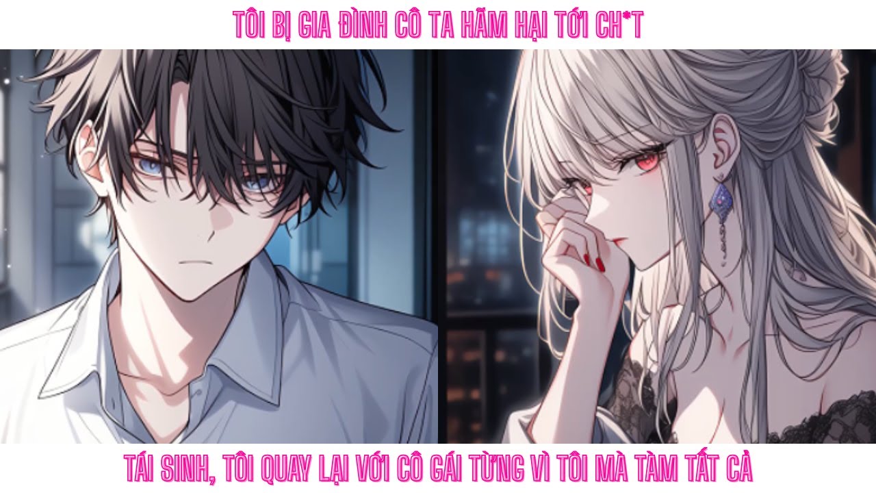 Tôi bị gia đình cô ta hãm hại tới ch*t. Tái sinh, tôi quay lại với cô gái từng vì tôi mà làm tất cả.