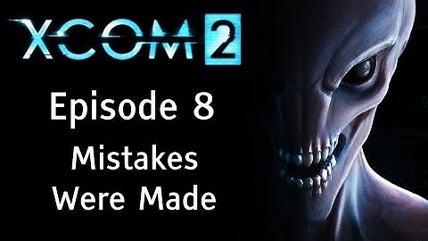 Mistakes Were Made - XCOM 2 - Episode 8 - Let