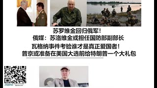 苏罗维金回归俄军！俄媒：苏洛维金或担任国防部副部长，瓦格纳事件考验谁才是真正爱国者！普京或准备在美国大选前给特朗普一个大礼包