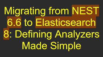 Migrating from NEST 6.6 to Elasticsearch 8: Defining Analyzers Made Simple