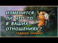 Изменится ли что-то в ваших отношениях? Гадание Онлайн