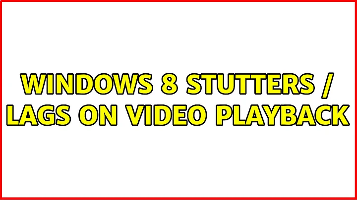Windows 8 Stutters / Lags on Video Playback