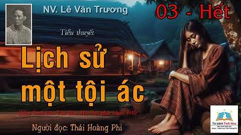LỊCH SỬ MỘT TỘI ÁC. Tập 03 - Hết. Tác giả: NV. Lê Văn Trương. Người đọc: Thái Hoàng Phi
