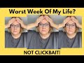 One Of The Worst Weeks Of My Life - Not Clickbait!