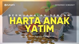 Bermuamalah dengan Harta Anak Yatim - Ustadz Johan Saputra Halim, M.H.I. - Ceramah Singkat