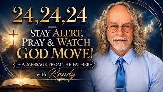 24,24,24 STAY ALERT PRAY & WATCH GOD MOVE! ~A MESSAGE FROM THE FATHER with Randy 