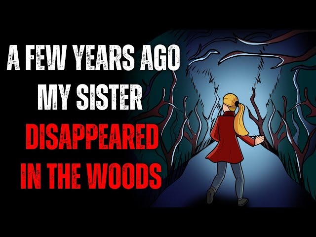 "A Few Years Ago My Sister Disappeared In The Woods.."