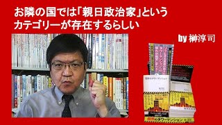 お隣の国では「親日政治家」というカテゴリーが存在するらしい　by榊淳司
